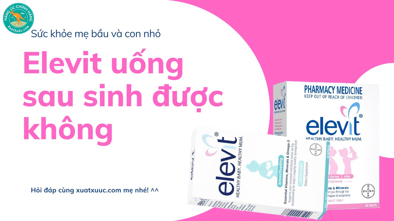 Elevit uống sau sinh được không: Hỏi ít đáp nhiều cho mẹ! - XUẤT XỨ ÚC